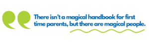 There isn't a magical handbook for first time parents, but there are magical people.